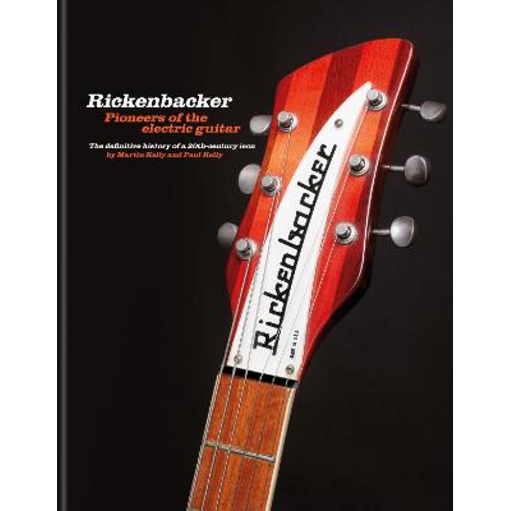 Rickenbacker Guitars: Pioneers of the electric guitar: The definitive history of a 20th-century icon (Hardback) - Martin Kelly